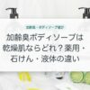 加齢臭ボディソープは乾燥肌ならどれ？薬用・石けん・液体の違い
