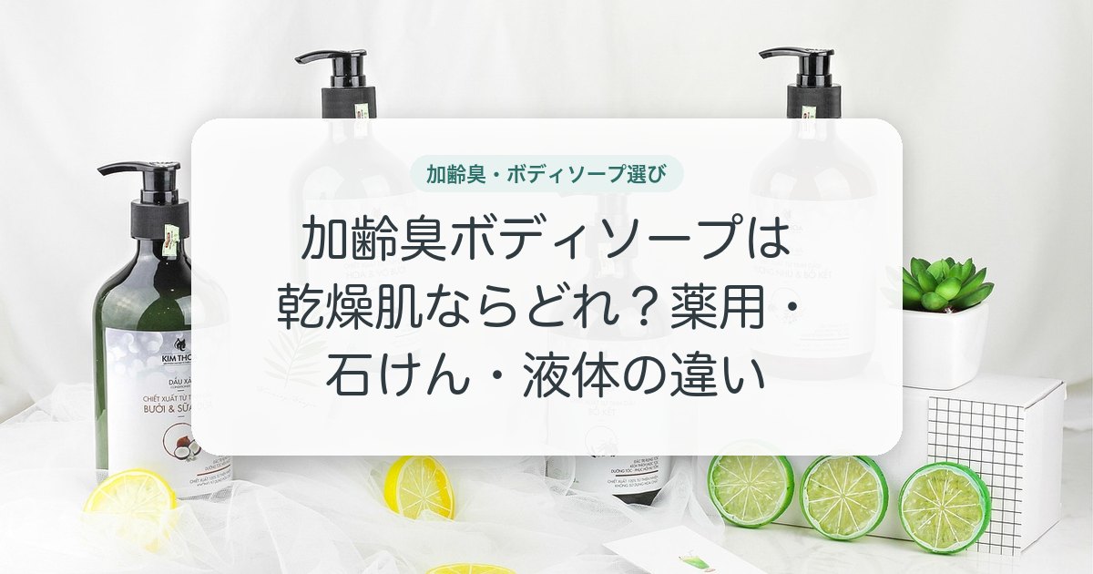加齢臭ボディソープは乾燥肌ならどれ？薬用・石けん・液体の違い