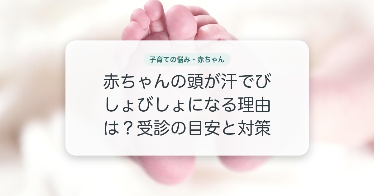 赤ちゃんの頭が汗でびしょびしょになる理由は？受診の目安と対策