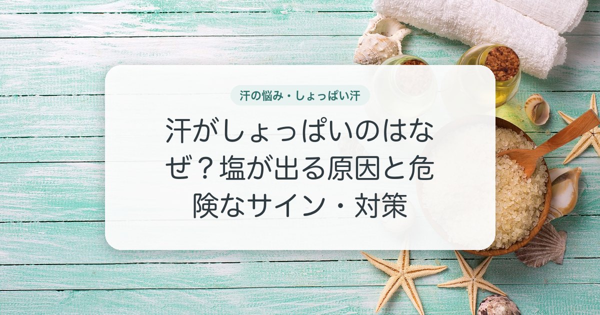 汗がしょっぱいのはなぜ？塩が出る原因と危険なサイン・対策