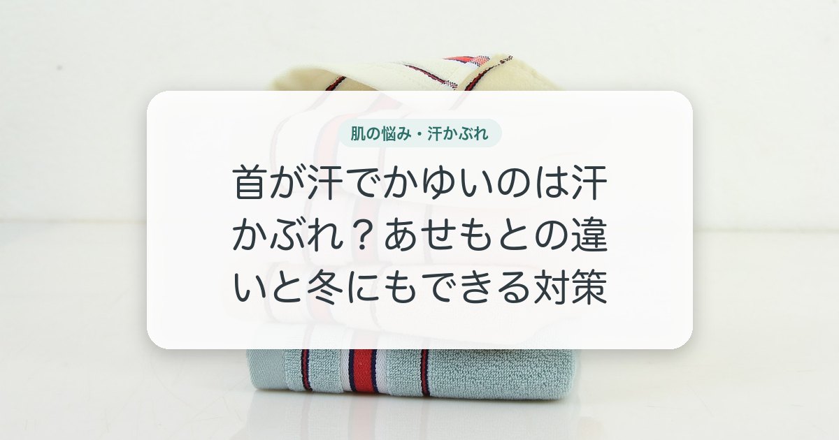 首が汗でかゆいのは汗かぶれ？あせもとの違いと冬にもできる対策