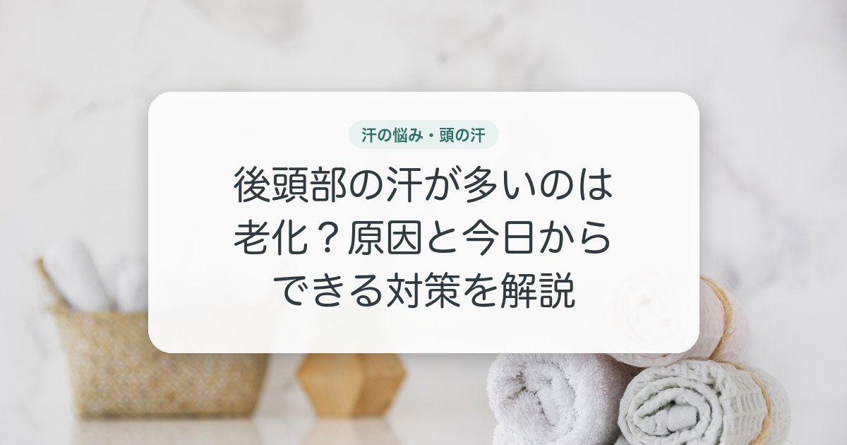 後頭部の汗が多いのは老化?原因と今日からできる対策を解説