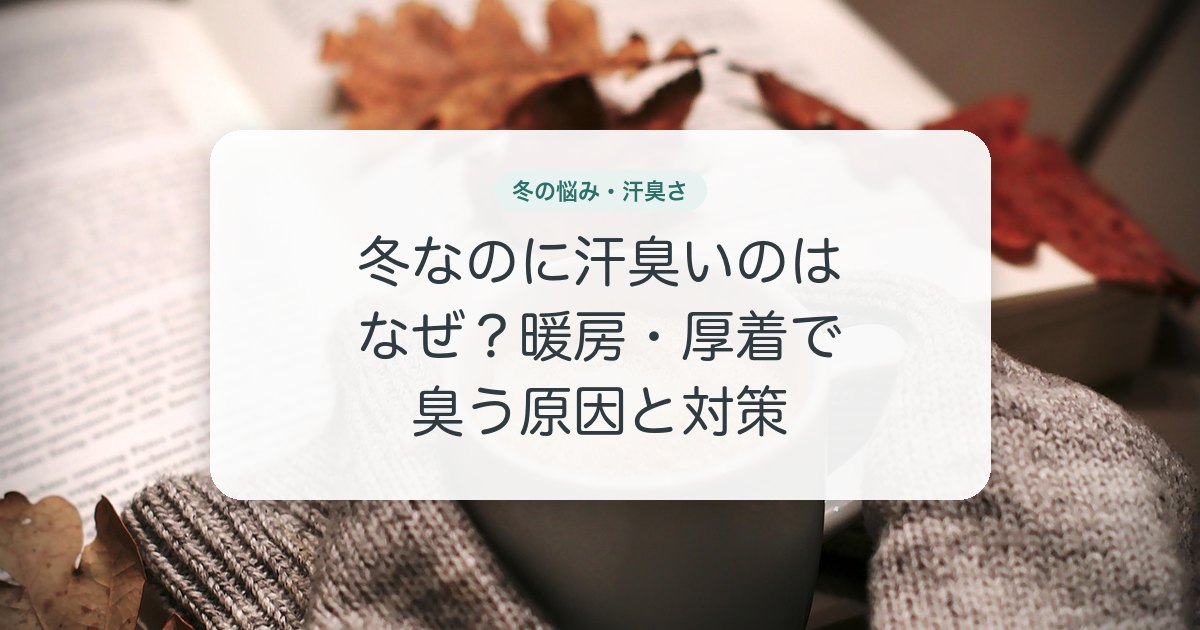 冬なのに汗臭いのはなぜ？暖房・厚着で臭う原因と対策