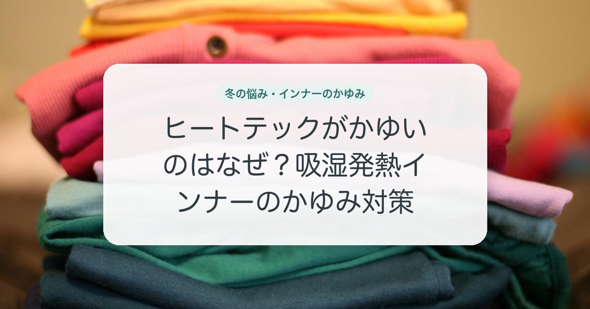 ヒートテックがかゆいのはなぜ？吸湿発熱インナーのかゆみ対策