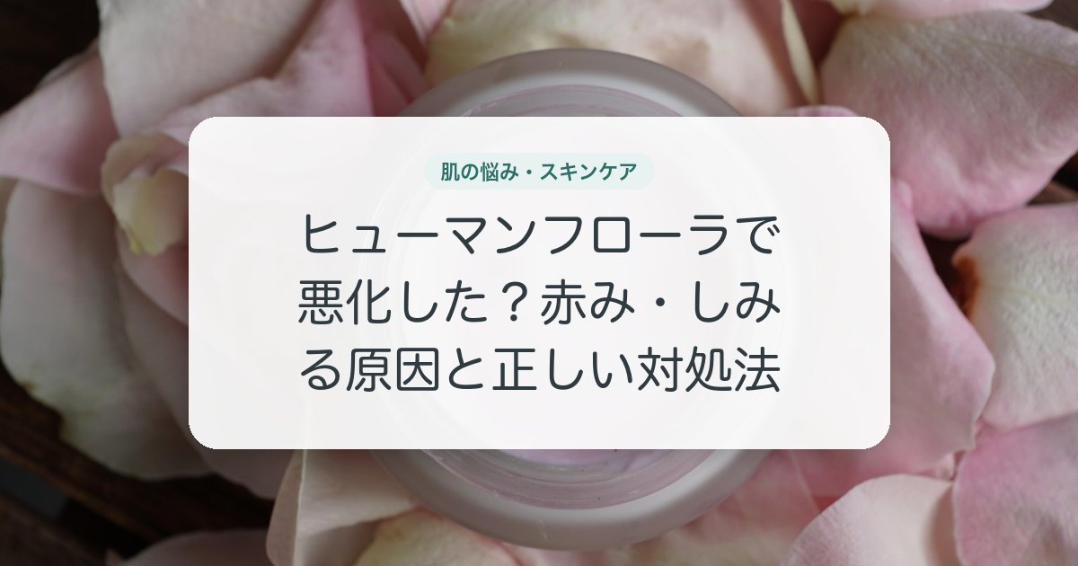 ヒューマンフローラで悪化した?赤み・しみる原因と正しい対処法