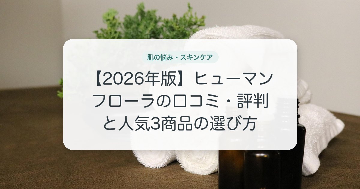 【2026年版】ヒューマンフローラの口コミ・評判と人気3商品の選び方