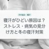 寝汗がひどい原因は？ストレス・病気の見分け方と冬の寝汗対策