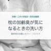 枕の加齢臭が気になるときの洗い方