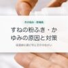 すねの粉ふき・かゆみの原因と対策