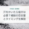 汗をかいたら塩分は必要？補給の目安量とタイミングを解説